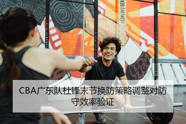 CBA广东队杜锋末节换防策略调整对防守效率验证